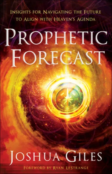 PROPHETIC FORECAST: INSIGHTS FOR NAVIGATING THE FUTURE TO ALIGN WITH HEAVEN'S AGENDA