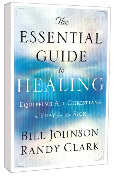 ESSENTIAL GUIDE TO HEALING: EQUIPPING ALL CHRISTIANS TO PRAY FOR THE SICK