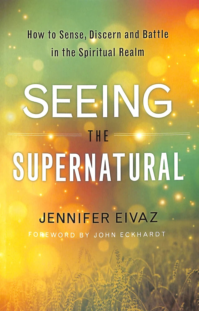 SEEING THE SUPERNATURAL: HOW TO SENSE  DISCERN AND BATTLE IN THE SPIRITUAL REALM