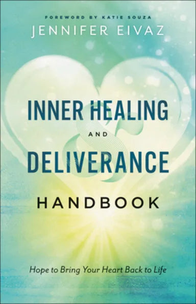 INNER HEALING AND DELIVERANCE HANDBOOK: HOPE TO BRING YOUR HEART BACK TO LIFE