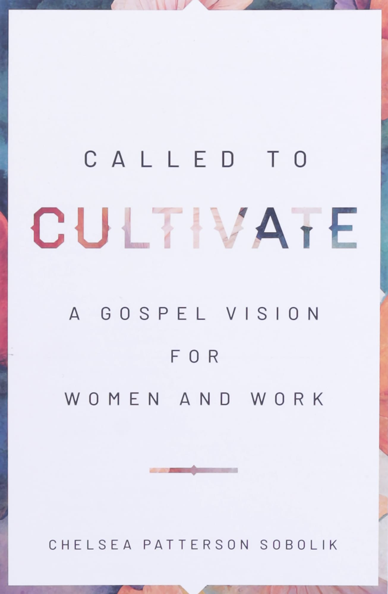 CALLED TO CULTIVATE: A GOSPEL VISION FOR WOMEN AND WORK