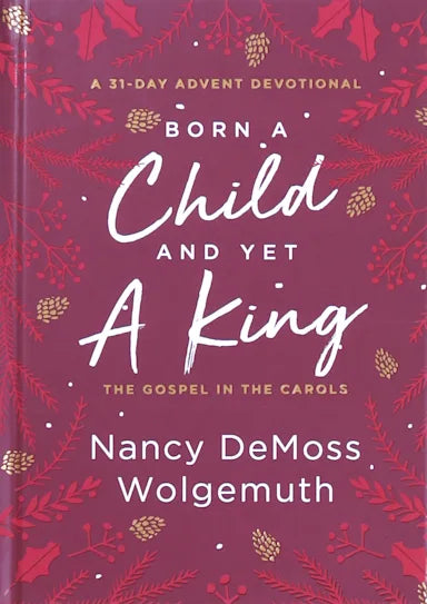 BORN A CHILD AND YET A KING: THE GOSPEL IN THE CAROLS: AN ADVENT DEVOTIONAL