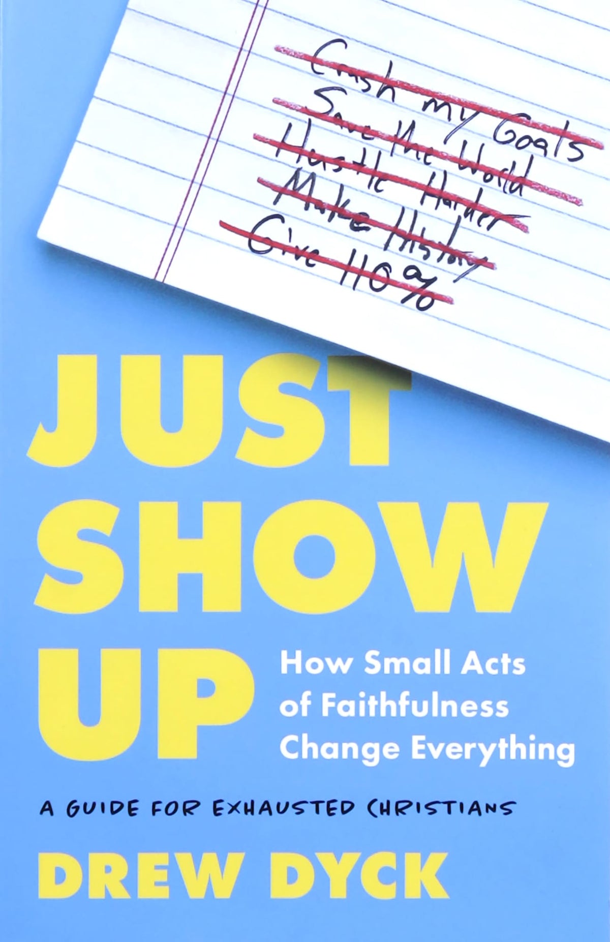 JUST SHOW UP: HOW SMALL ACTS OF FAITHFULNESS CHANGE EVERYTHING (A GUIDE FOR EXHAUSTED CHRISTIANS)