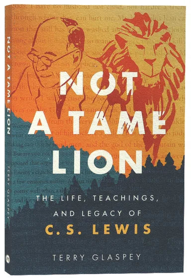 NOT A TAME LION: THE LIFE TEACHINGS AND LEGACY OF C.S. LEWIS