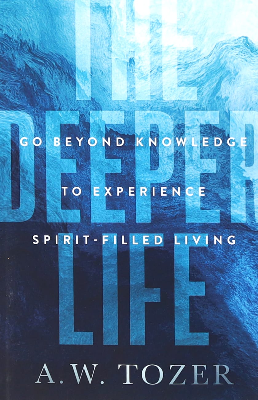 THE DEEPER LIFE: GO BEYOND KNOWLEDGE TO EXPERIENCE SPIRIT-FILLED LIVING