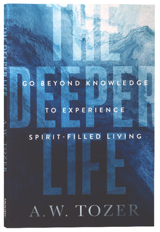 THE DEEPER LIFE: GO BEYOND KNOWLEDGE TO EXPERIENCE SPIRIT-FILLED LIVING