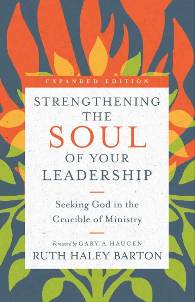 STRENGTHENING THE SOUL OF YOUR LEADERSHIP: SEEKING GOD IN THE CRUCIBLE OF MINISTRY