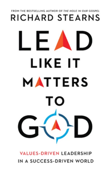 LEAD LIKE IT MATTERS TO GOD: VALUES-DRIVEN LEADERSHIP IN A SUCCESS-DRIVEN WORLD