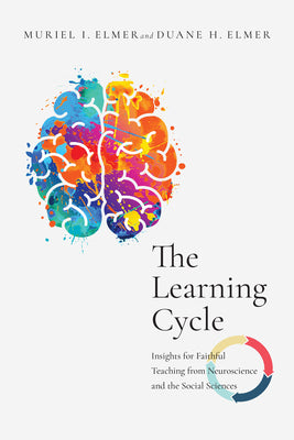 THE LEARNING CYCLE: INSIGHTS FOR FAITHFUL TEACHING FROM NEUROSCIENCE AND THE SOCIAL SCIENCES