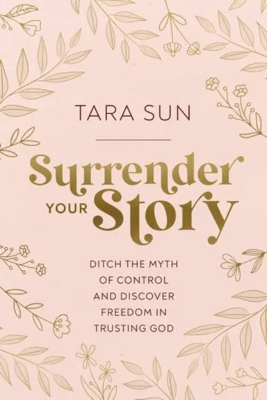 SURRENDER YOUR STORY: DITCH THE MYTH OF CONTROL AND DISCOVER FREEDOM IN TRUSTING GOD HB