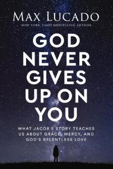 GOD NEVER GIVES UP ON YOU: WHAT JACOB'S STORY TEACHES US ABOUT GRACE  MERCY  AND GOD'S RELENTLESS LOVE