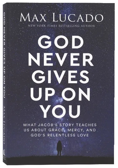 GOD NEVER GIVES UP ON YOU: WHAT JACOB'S STORY TEACHES US ABOUT GRACE  MERCY  AND GOD'S RELENTLESS LOVE