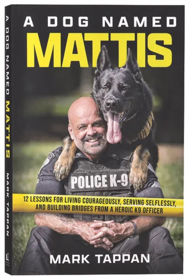 A DOG NAMED MATTIS: 12 LESSONS FOR LIVING COURAGEOUSLY  SERVING SELFLESSLY  AND BUILDING BRIDGES FROM A HEROIC K9 OFFICER