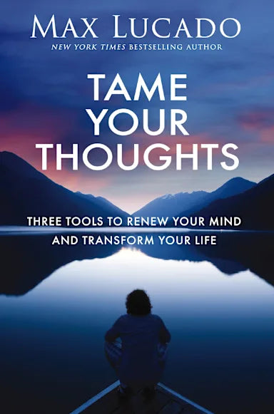 TAME YOUR THOUGHTS: THREE TOOLS TO RENEW YOUR MIND AND TRANSFORM YOUR LIFE