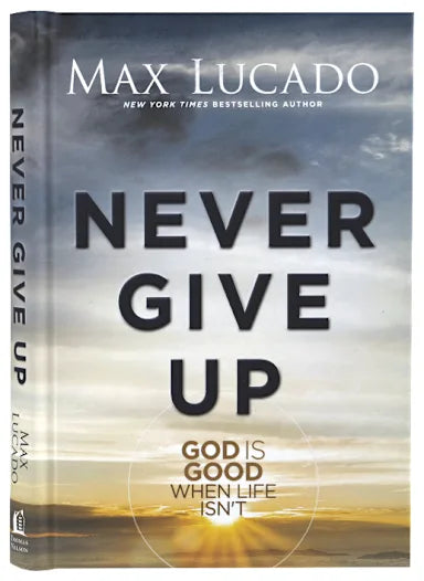 NEVER GIVE UP: GOD IS GOOD WHEN LIFE ISN'T
