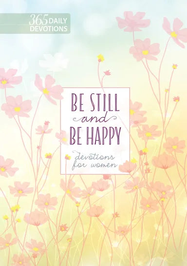 BE STILL AND BE HAPPY: 365 DEVOTIONS FOR WOMEN