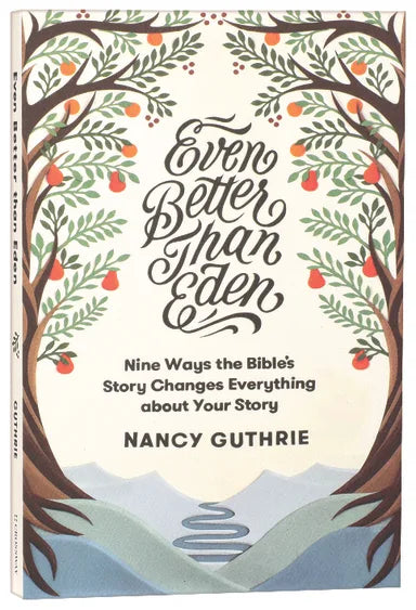 EVEN BETTER THAN EDEN: NINE WAYS THE BIBLE'S STORY CHANGES EVERYTHING ABOUT YOUR STORY