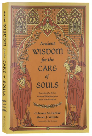 ANCIENT WISDOM FOR THE CARE OF SOULS: LEARNING THE ART OF PASTORAL MINISTRY FROM THE CHURCH FATHERS