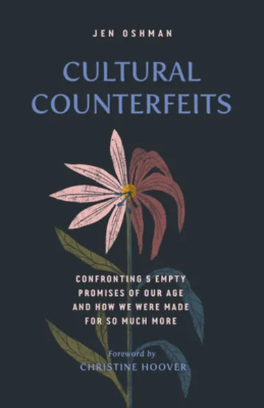 CULTURAL COUNTERFEITS: CONFRONTING 5 EMPTY PROMISES OF OUR AGE AND HOW WE WERE MADE FOR SO MUCH MORE