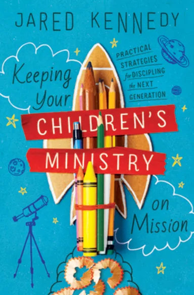 KEEPING YOUR CHILDREN'S MINISTRY ON MISSION: PRACTICAL STRATEGIES FOR DISCIPLING THE NEXT GENERATION
