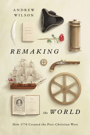 REMAKING THE WORLD: HOW 1776 CREATED THE POST-CHRISTIAN WEST