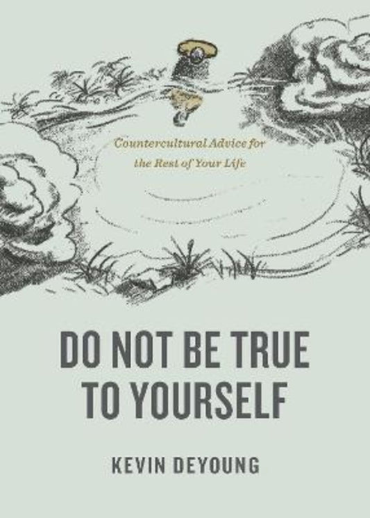 DO NOT BE TRUE TO YOURSELF: COUNTERCULTURAL ADVICE FOR THE REST OF YOUR LIFE