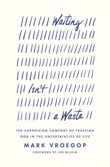 WAITING ISN'T A WASTE: THE SURPRISING COMFORT OF TRUSTING GOD IN THE UNCERTAINTIES OF LIFE