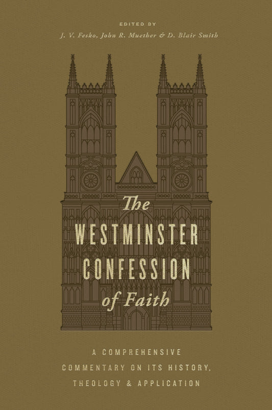 THE WESTMINSTER CONFESSION OF FAITH: A COMPREHENSIVE COMMENTARY ON ITS HISTORY  THEOLOGY  AND APPLICATION
