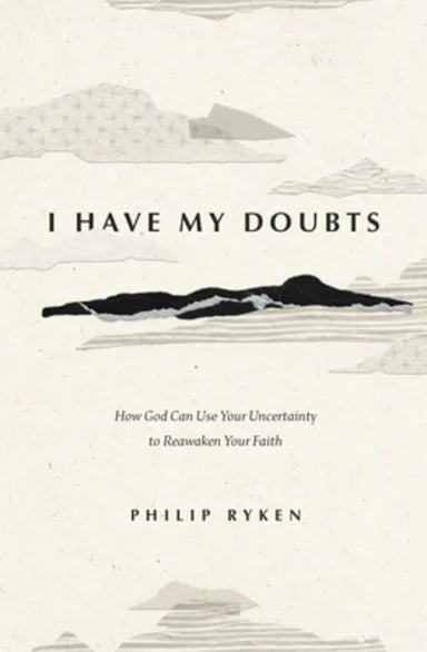 I HAVE MY DOUBTS: HOW GOD CAN USE YOUR UNCERTAINTY TO REAWAKEN YOUR FAITH