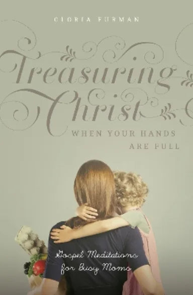 TREASURING CHRIST WHEN YOUR HANDS ARE FULL (2ND EDITION): GOSPEL MEDITATIONS FOR BUSY MOMS (WITH STUDY QUESTIONS)