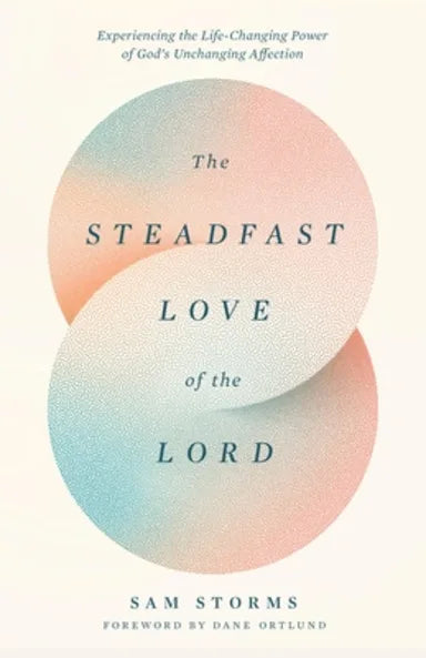 THE STEADFAST LOVE OF THE LORD: EXPERIENCING THE LIFE-CHANGING POWER OF GOD'S UNCHANGING AFFECTION