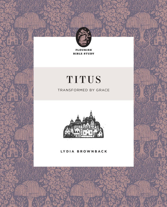 TITUS: TRANSFORMED BY GRACE (FLOURISH WOMEN'S BIBLE STUDY SERIES)
