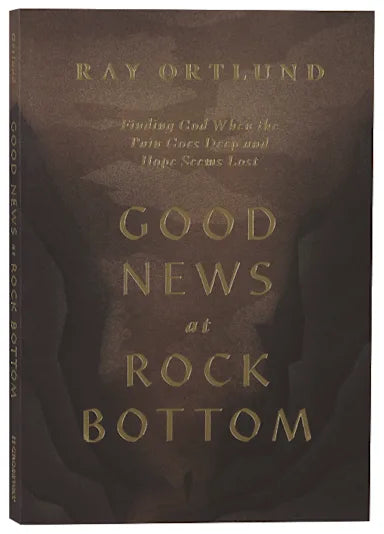 GOOD NEWS AT ROCK BOTTOM: FINDING GOD WHEN THE PAIN GOES DEEP AND HOPE SEEMS LOST