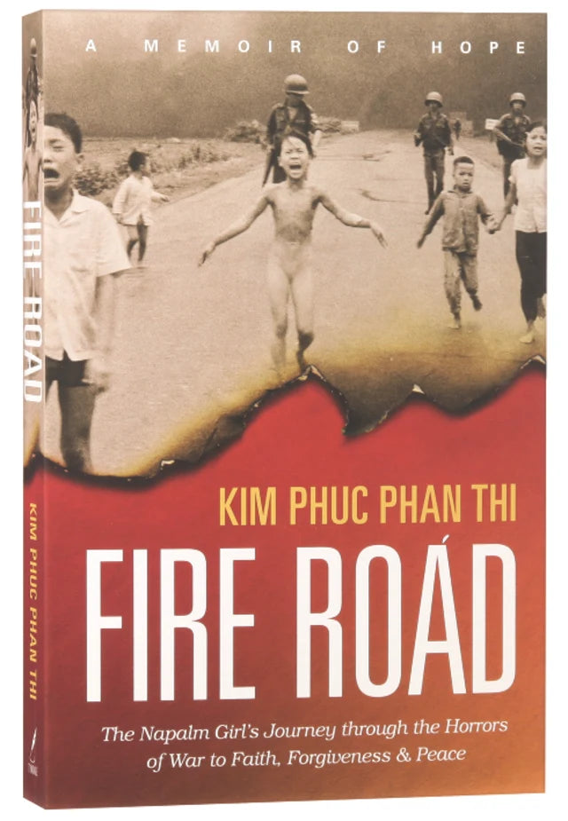 FIRE ROAD: THE NAPALM GIRL'S JOURNEY THROUGH THE HORRORS OF WAR TO FAITH  FORGIVENESS AND PEACE