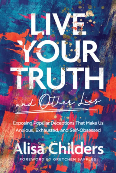 LIVE YOUR TRUTH: EXPOSING POPULAR DECEPTIONS THAT MAKE US ANXIOUS  EXHAUSTED  AND SELF-OBSESSED (AND OTHER LIES)