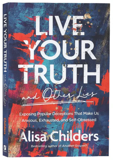 LIVE YOUR TRUTH: EXPOSING POPULAR DECEPTIONS THAT MAKE US ANXIOUS  EXHAUSTED  AND SELF-OBSESSED (AND OTHER LIES)