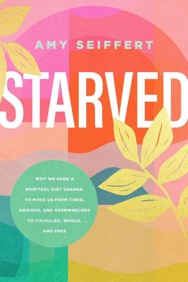 STARVED: WHY WE NEED A SPIRITUAL DIET CHANGE TO MOVE US FROM TIRED  ANXIOUS  AND OVERWHELMED TO FULFILLED  WHOLE  AND FREE