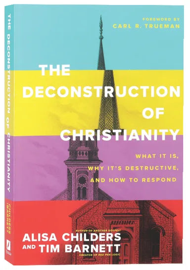 The Deconstruction of Christianity: What It Is, Why It’s Destructive, and How to Respond