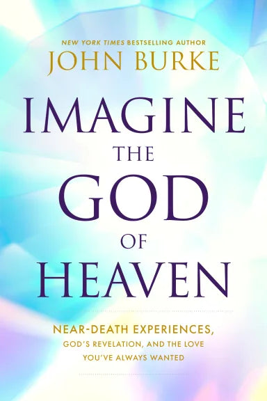 IMAGINE THE GOD OF HEAVEN: NEAR-DEATH EXPERIENCES  GOD'S REVELATION  AND THE LOVE YOU'VE ALWAYS WANTED