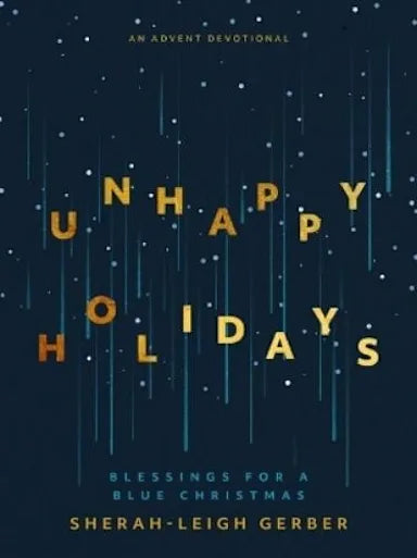UNHAPPY HOLIDAYS: BLESSINGS FOR A BLUE CHRISTMAS