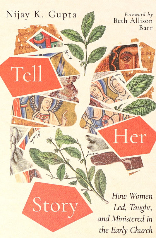 TELL HER STORY: HOW WOMEN LED  TAUGHT  AND MINISTERED IN THE EARLY CHURCH