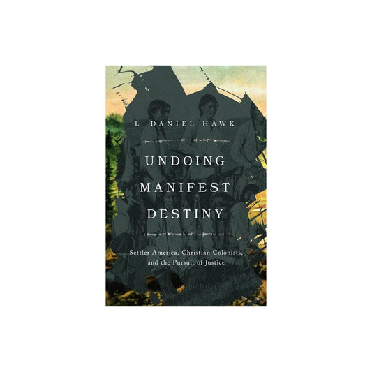UNDOING MANIFEST DESTINY: SETTLER AMERICA  CHRISTIAN COLONISTS  AND THE PURSUIT OF JUSTICE