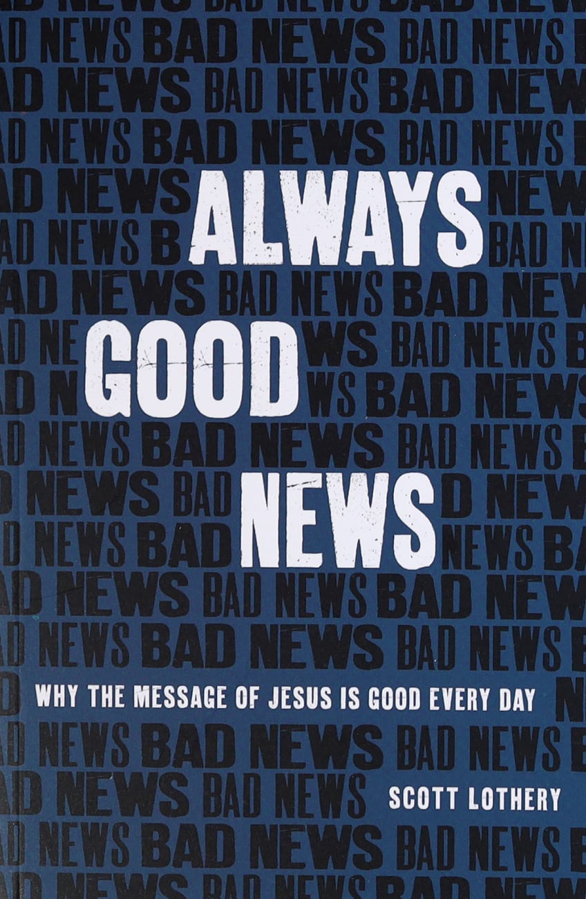 ALWAYS GOOD NEWS: WHY THE MESSAGE OF JESUS IS GOOD EVERY DAY