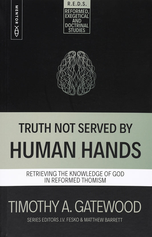 TRUTH NOT SERVED BY HUMAN HANDS: RETRIEVING THE KNOWLEDGE OF GOD IN REFORMED THOMISM (REFORMED  EXEGETICAL AND DOCTRINAL STUDIES SERIES)