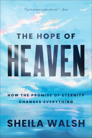 HOPE OF HEAVEN: HOW THE PROMISE OF ETERNITY CHANGES EVERYTHING HB - Sheila Walsh