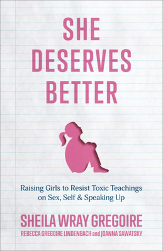 SHE DESERVES BETTER: RAISING GIRLS TO RESIST TOXIC TEACHINGS ON SEX SELF AND SPEAKING UP