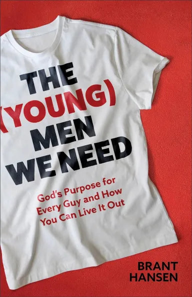 THE (YOUNG) MEN WE NEED: GOD'S PURPOSE FOR EVERY GUY AND HOW YOU CAN LIVE IT OUT