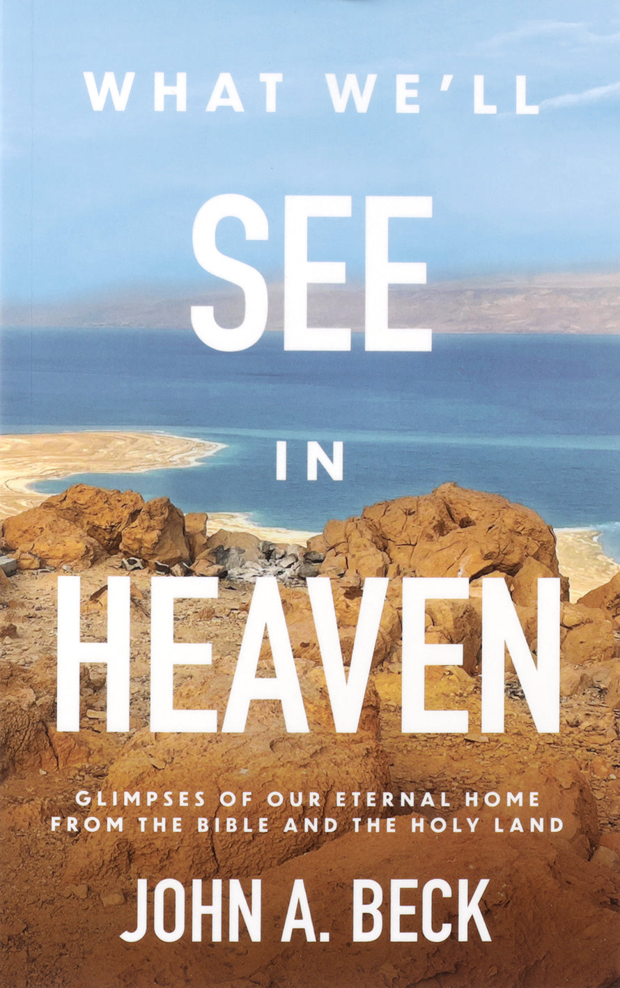 WHAT WE'LL SEE IN HEAVEN: GLIMPSES OF OUR ETERNAL HOME FROM THE BIBLE AND THE HOLY LAND