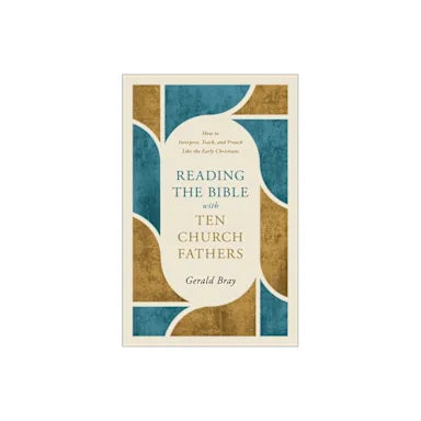 READING THE BIBLE WITH TEN CHURCH FATHERS: HOW TO INTERPRET  TEACH  AND PREACH LIKE THE EARLY CHRISTIANS