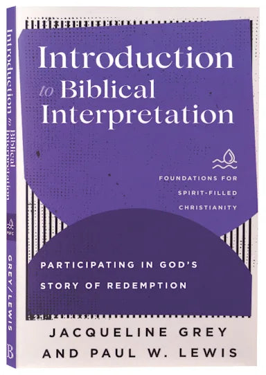 INTRODUCTION TO BIBLICAL INTERPRETATION: PARTICIPATING IN GOD'S STORY OF REDEMPTION (FOUNDATIONS FOR SPIRIT-FILLED CHRISTIANITY SERIES)